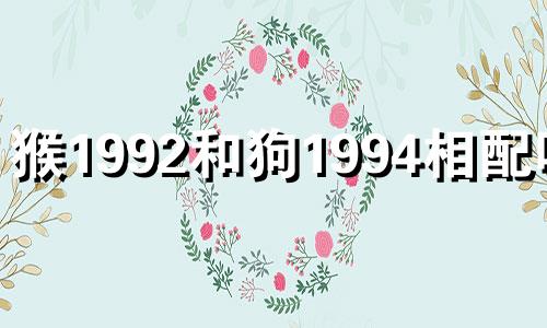 猴1992和狗1994相配吗? 92猴男94狗女配对