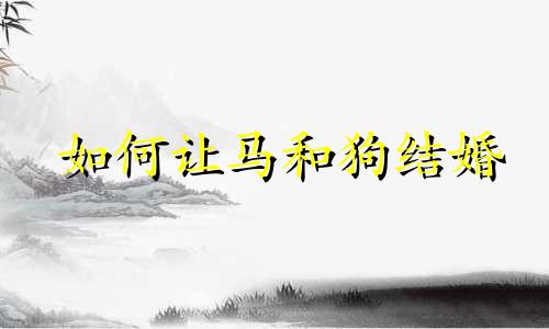 如何让马和狗结婚