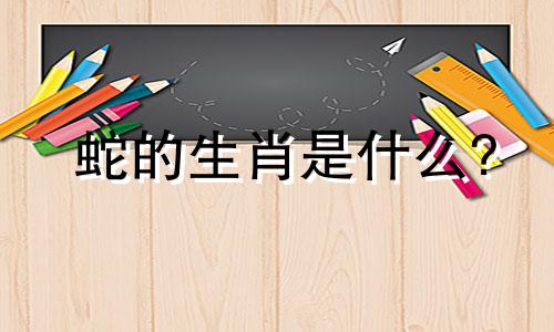 蛇的生肖是什么?