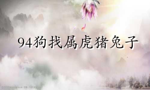 94狗找属虎猪兔子
