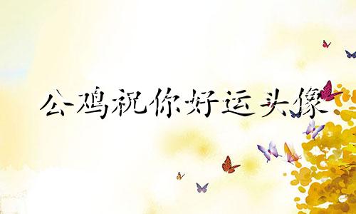 公鸡祝你好运头像