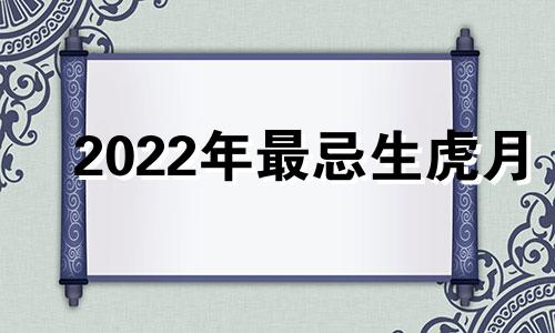 2022年最忌生虎月