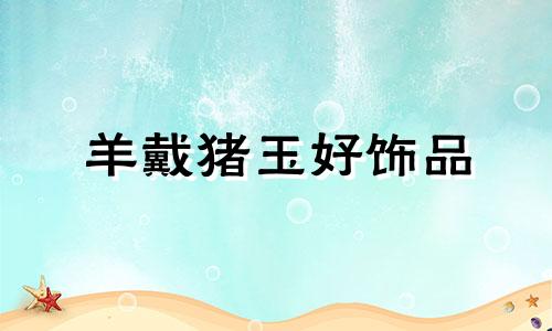 羊戴猪玉好饰品