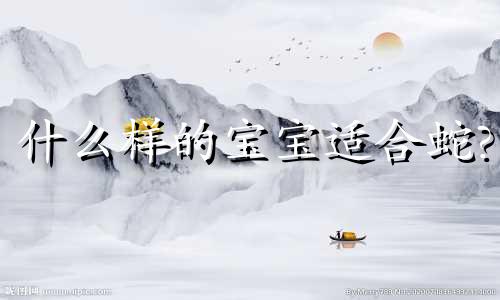 什么样的宝宝适合蛇?