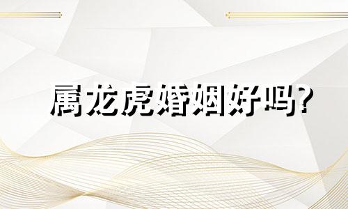 属龙虎婚姻好吗?
