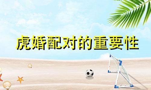 虎婚配对的重要性