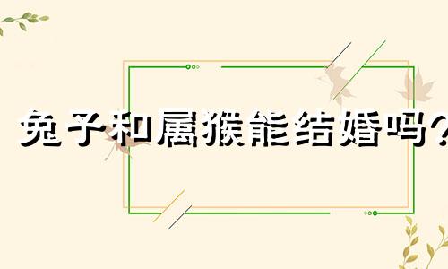 兔子和属猴能结婚吗?