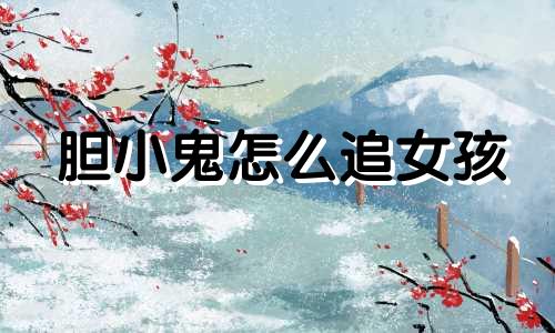 胆小鬼怎么追女孩