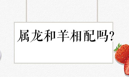 属龙和羊相配吗?