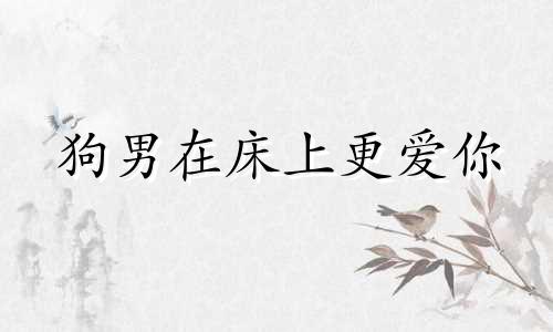 狗男在床上更爱你
