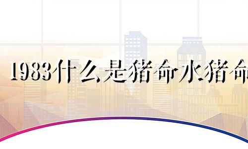 1983什么是猪命水猪命