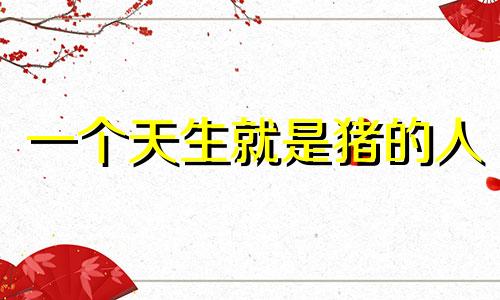 一个天生就是猪的人