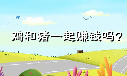 鸡和猪一起赚钱吗?