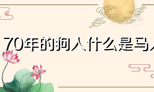 70年的狗人什么是马人