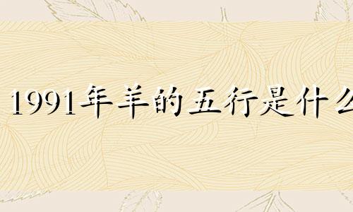 1991年羊的五行是什么?