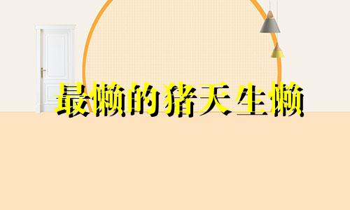 最懒的猪天生懒