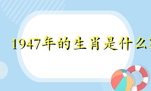 1947年的生肖是什么?