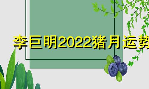 李巨明2022猪月运势