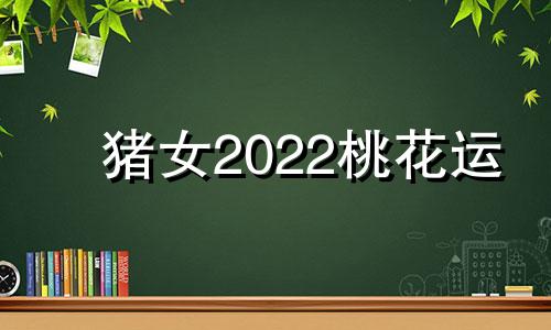 猪女2022桃花运
