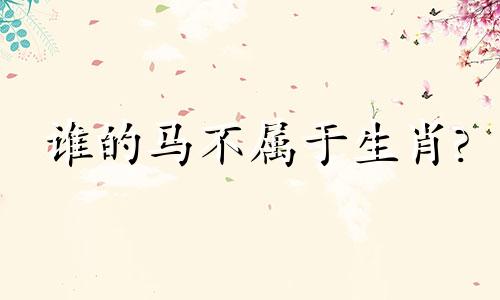 谁的马不属于生肖?