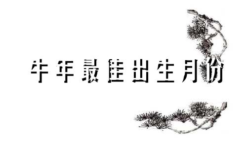 牛年最佳出生月份