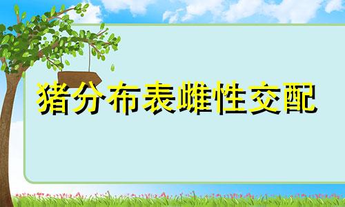 猪分布表雌性交配