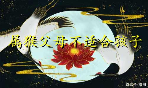 属猴父母不适合孩子