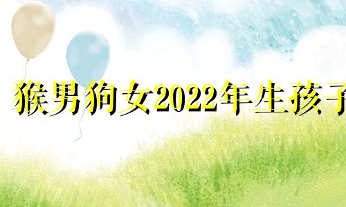 猴男狗女2022年生孩子