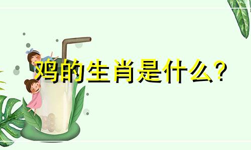 鸡的生肖是什么?