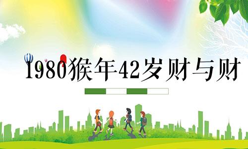 1980猴年42岁财与财