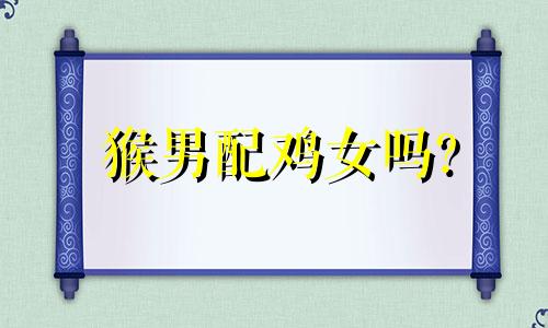 猴男配鸡女吗?