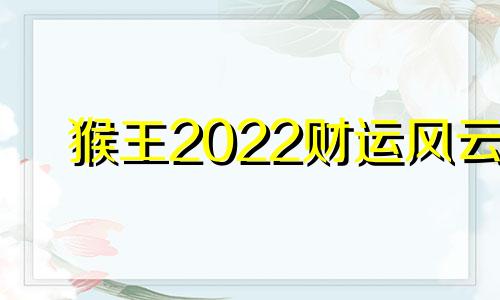 猴王2022财运风云
