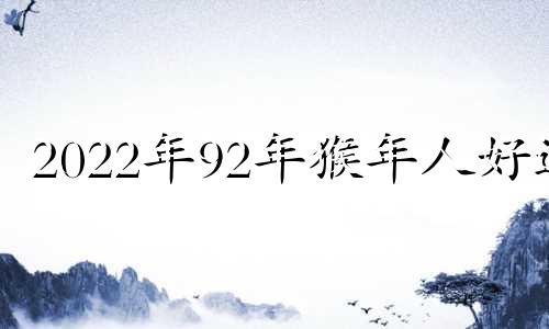 2022年92年猴年人好运