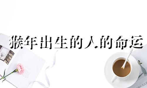 猴年出生的人的命运