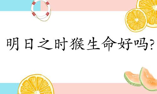 明日之时猴生命好吗?