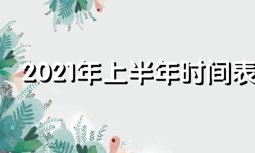 2021年上半年时间表