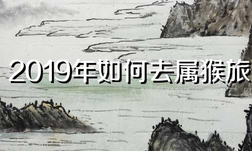 2019年如何去属猴旅行