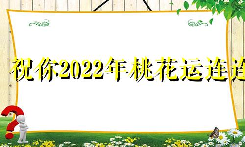 祝你2022年桃花运连连