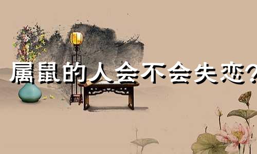 属鼠的人会不会失恋?