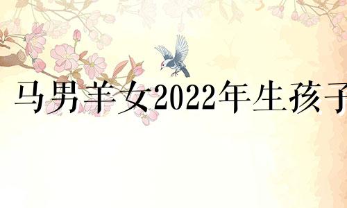 马男羊女2022年生孩子