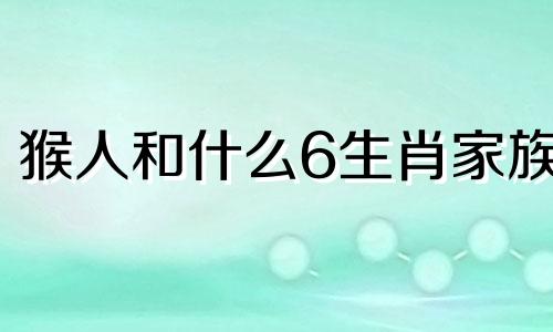 猴人和什么6生肖家族