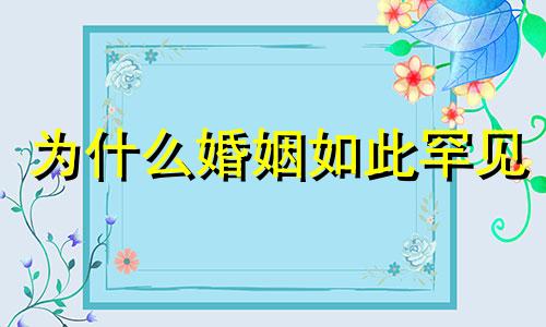 为什么婚姻如此罕见