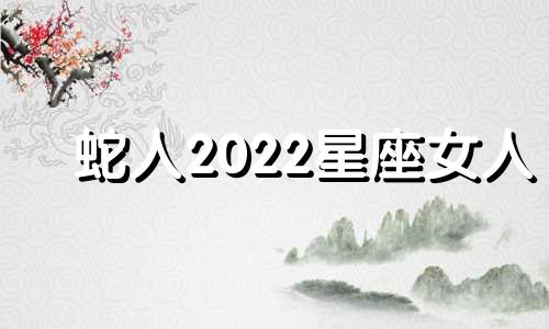 蛇人2022星座女人