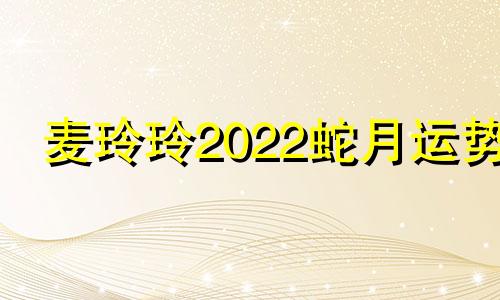 麦玲玲2022蛇月运势