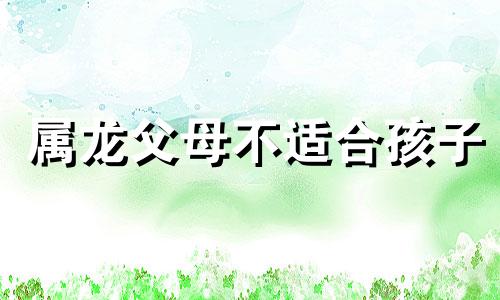 属龙父母不适合孩子