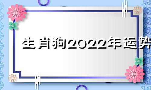 生肖狗2022年运势