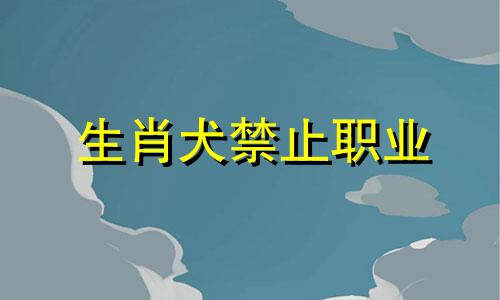 生肖犬禁止职业