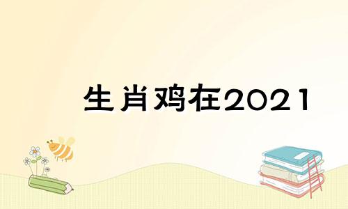 生肖鸡在2021 