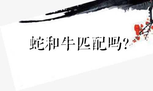 蛇和牛匹配吗?