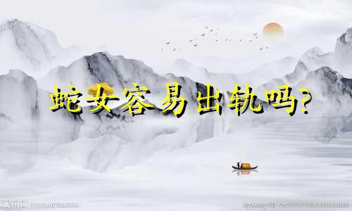 蛇女容易出轨吗?